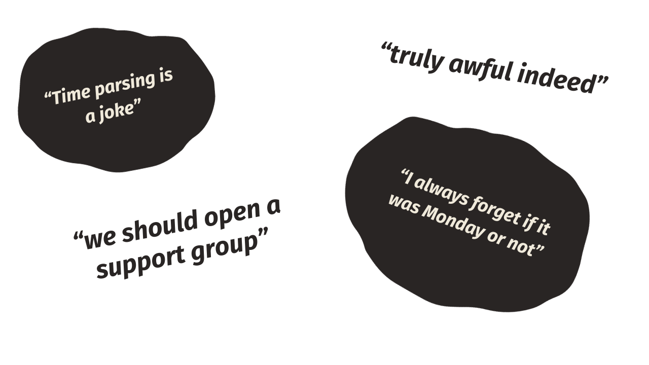Graphic showing quotes: 'Time parsing is a joke', 'Truly awful indeed', 'We should open a support group' and 'I always forget if it was Monday or not'